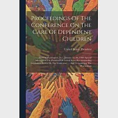 Proceedings Of The Conference On The Care Of Dependent Children: Held At Washington, D.c., January 25, 26, 1909. Special Message Of The President Of U