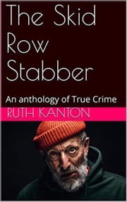 The Skid Row Stabber An anthology of True Crime Ruth Kanton