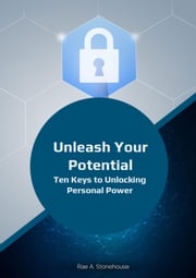 Unleash Your Potential: Ten Keys to Unlocking Personal Power Rae A. Stonehouse