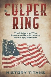 The Culper Ring:The History of The American Revolutionary War's Spy Network History Titans