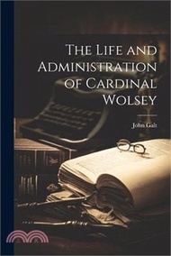 The Life and Administration of Cardinal Wolsey