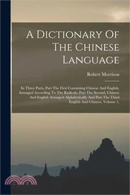 10182.A Dictionary Of The Chinese Language: In Three Parts, Part The First Containing Chinese And English, Arranged According To The Radicals, Part The Seco