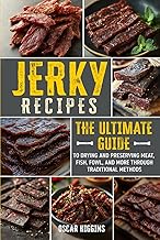 Jerky Recipes: The Ultimate Guide to Drying and Preserving Meat, Fish, Fowl, and More through Tradit