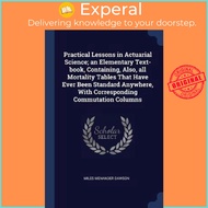 Practical Lessons in Actuarial Science; An Elementary Text-Book, Containing, Also,  by Miles Menander Dawson (paperback)