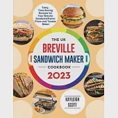 The UK Breville Sandwich Maker Cookbook 2023: Tasty, Time-Saving Recipes for Your Breville Sandwich/Panini Press and Toastie Maker