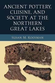 Ancient Pottery, Cuisine, and Society at the Northern Great Lakes Susan M. Kooiman