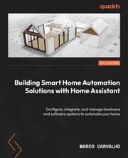 Building Smart Home Automation Solutions with Home Assistant Marco Carvalho