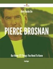 Best Guide On Pierce Brosnan- Bar None - 177 Things You Need To Know Irene Hopper