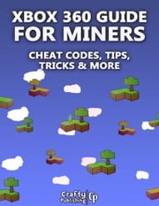 Xbox 360 Cheats for Miners - Cheat Codes, Tips, Tricks &amp; More: (An Unofficial Minecraft Book) Crafty Publishing