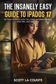 The Insanely Easy Guide to iPadOS 17: Getting Started with the Latest Generation iPad, iPad pro, and iPad Mini Scott La Counte