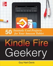 Kindle Fire Geekery: 50 Insanely Cool Projects for Your Amazon Tablet Guy Hart-Davis