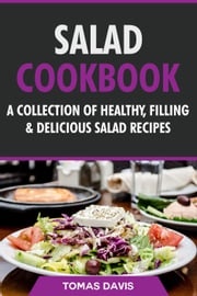 Salad Cookbook: A Collection of Healthy, Filling &amp; Delicious Salad Recipes Tomas Davis