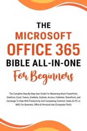 The Microsoft Office 365 Bible All-in-One For Beginners: The Complete Step-By-Step User Guide For Mastering The Microsoft Office Suite To Help With Productivity And Completing Tasks (Computer/Tech) Voltaire Lumiere
