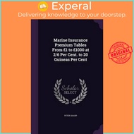 Marine Insurance Premium Tables from 1 to 1000 at 2/6 Per Cent. to 20 Guineas Per Cent by Peter Shar