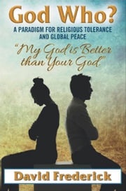 God Who?: A Paradigm for Religious Tolerance and Global Peace David Frederick