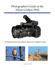 Photographer's Guide to the Nikon Coolpix P950 Alexander White