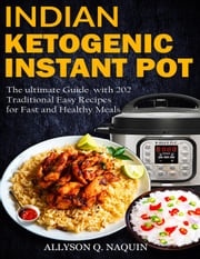 Indian Instant Pot &amp; Ketogenic Diet: Discover the Indian Tradition and Keto Instant Pot with Over 201 Delicious Recipes for Fast and Healthy Meals! Allyson C. Naquin