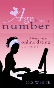 Age is Just a Number: Adventures in Online Dating (Vol I) D.S. White