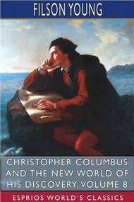 Christopher Columbus and the New World of His Discovery, Volume 8 (Esprios Classics): A Narrative by Filson Young