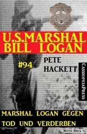 Marshal Logan gegen Tod und Verderben (U.S. Marshal Bill Logan, Band 94) Pete Hackett