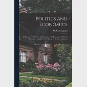 Politics and Economics: an Essay on the Nature of the Nature of the Principles of Political Economy, Together With a Survey of Recent Legislat