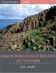 Heroic Romances of Ireland: All Volumes (Illustrated) A.H. Leahy