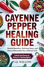 CAYENNE PEPPER HEALING GUIDE: Health Benefits, Culinary Uses, and Natural Remedies for a Vibrant Lif