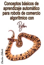 Conceptos básicos de aprendizaje automático para robots de comercio algorítmico con Python Charles Gilbert