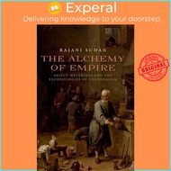 The Alchemy of Empire : Abject Materials and the Technologies of Colonialism by Rajani Sudan (US edi