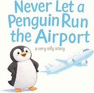 Never Let a Penguin Run the Airport: A Very Silly Picture Book About Big Ideas, Buttons, and Knowing