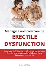 Managing and Overcoming Erectile Dysfunction: Regain your Health by discovering Traditional and Alternative Remedies to dangerous erection pills, Cream, , Supplements, gummies, etc.