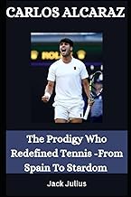 CARLOS ALCARAZ: The Prodigy Who Redefined Tennis - From Spain To Stardom