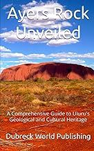 Ayers Rock Unveiled: A Comprehensive Guide to Uluru's Geological and Cultural Heritage (Amazing Plac