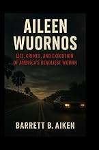 Aileen Wuornos: Life, Crimes, and Execution of America’s Deadliest Woman