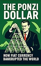 The Ponzi Dollar: How Fiat Currency Bankrupted the World: A hard-hitting, expertly researched autops