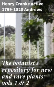 The botanist's repository for new and rare plants; vols 1 &amp; 2 Henry Cranke active 1799-1828 Andrews