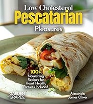 Low Cholesterol Pescatarian Pleasures: 100+ Nourishing Recipes for Heart Health, Pictures Included (Pescatarian Collection)