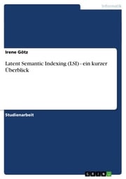 Latent Semantic Indexing (LSI) - ein kurzer Überblick Irene Götz