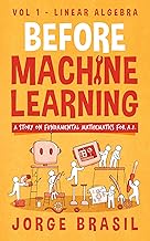 Before Machine Learning Volume 1 - Linear Algebra for A.I: The fundamental mathematics for Data Scie