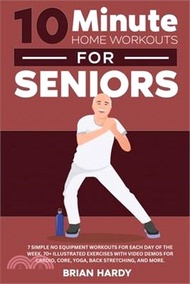 10-Minute Home Workouts for Seniors; 7 Simple No Equipment Workouts for Each Day of the Week. 70+ Illustrated Exercises with Video Demos for Cardio, C