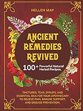 Ancient Remedies Revived: 100+ Powerful Natural Herbal Recipes, Tinctures, Teas, Syrups, and Essenti