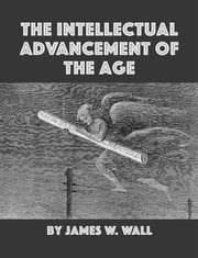 The Intellectual Advancement of the Age, And Its Demands on Every Citizen James Walter Wall