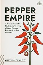 Pepper Empire: A Practical Guide to Starting and Growing a Pepper Farming Business from Seed to Mark