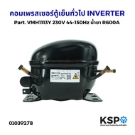 คอมเพรสเซอร์ ตู้เย็น ทั่วไป INVERTER Part. VMH1113Y 230V 44-150Hz น้ำยา R600A (ใหม่) อะไหล่ตู้เย็น