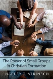 The Power of Small Groups in Christian Formation Harley T. Atkinson