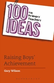 100 Ideas for Primary Teachers: Raising Boys' Achievement Gary Wilson