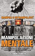 Manipolazione Mentale: Manipoli o Sei Manipolato? 5 Libri in 1 Intelligenza Emotiva, Psicologia Oscura, Il Linguaggio del Corpo, Comunicazione ... - Manipulation Techniques (Italian Version)