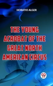 The Young Acrobat Of The Great North American Circus Horatio Alger