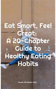 Eat Smart, Feel Great: A 20-Chapter Guide to Healthy Eating Habits People with Books