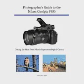 Photographer’’s Guide to the Nikon Coolpix P950: Getting the Most from Nikon’’s Superzoom Digital Camera